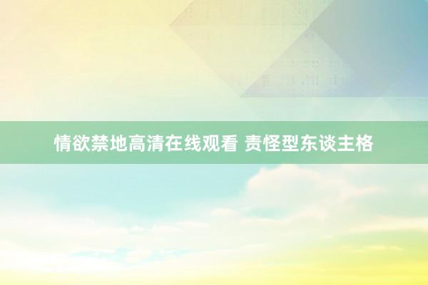 情欲禁地高清在线观看 责怪型东谈主格