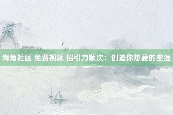 海角社区 免费视频 招引力顺次：创造你想要的生涯