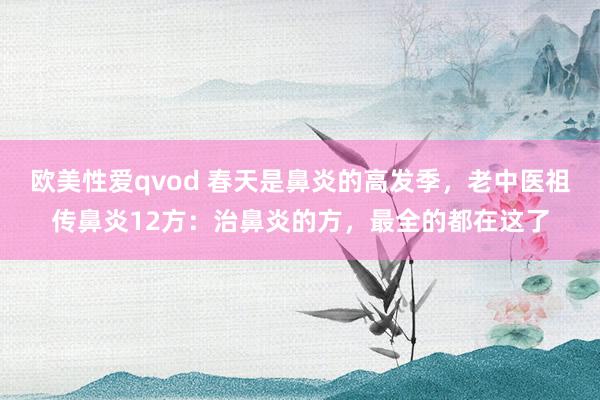 欧美性爱qvod 春天是鼻炎的高发季，老中医祖传鼻炎12方：治鼻炎的方，最全的都在这了