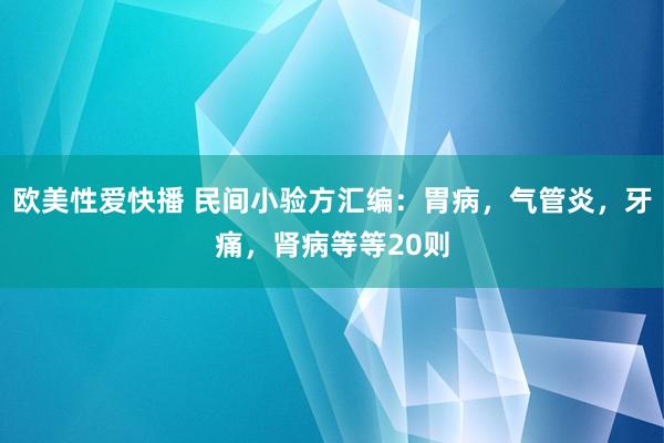 欧美性爱快播 民间小验方汇编：胃病，气管炎，牙痛，肾病等等20则