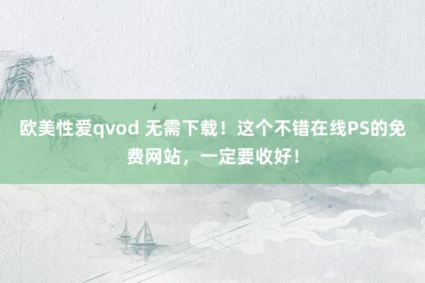 欧美性爱qvod 无需下载！这个不错在线PS的免费网站，一定要收好！