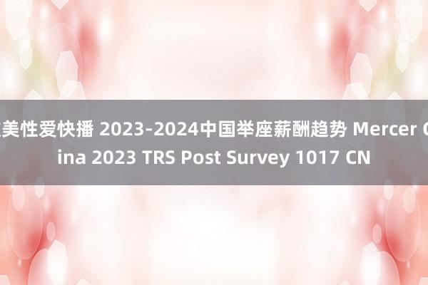 欧美性爱快播 2023-2024中国举座薪酬趋势 Mercer China 2023 TRS Post Survey 1017 CN