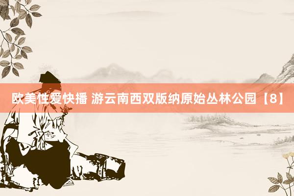 欧美性爱快播 游云南西双版纳原始丛林公园【8】