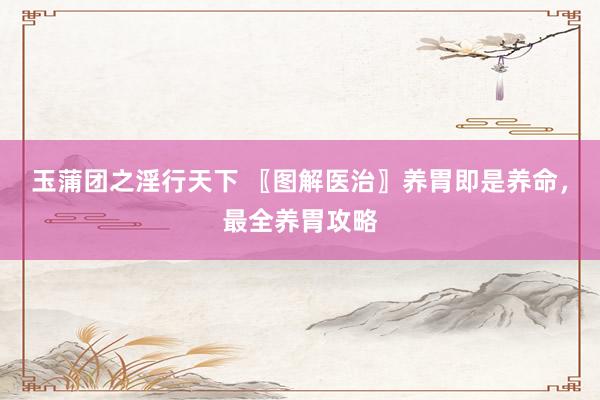 玉蒲团之淫行天下 〖图解医治〗养胃即是养命，最全养胃攻略