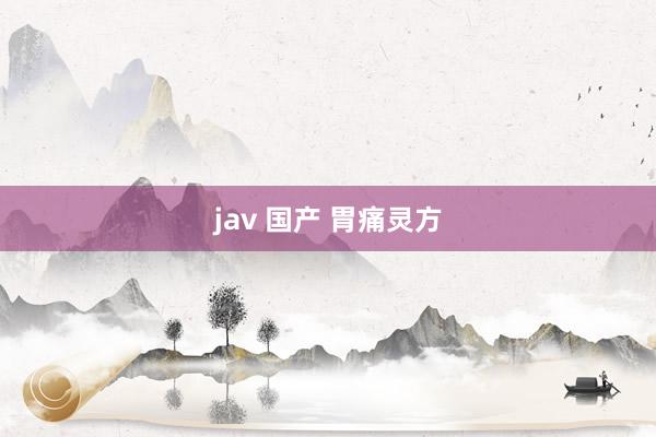 jav 国产 胃痛灵方