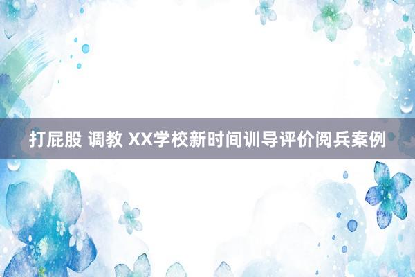 打屁股 调教 XX学校新时间训导评价阅兵案例
