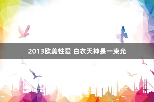 2013欧美性爱 白衣天神是一束光
