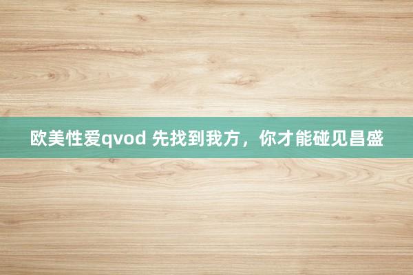 欧美性爱qvod 先找到我方，你才能碰见昌盛