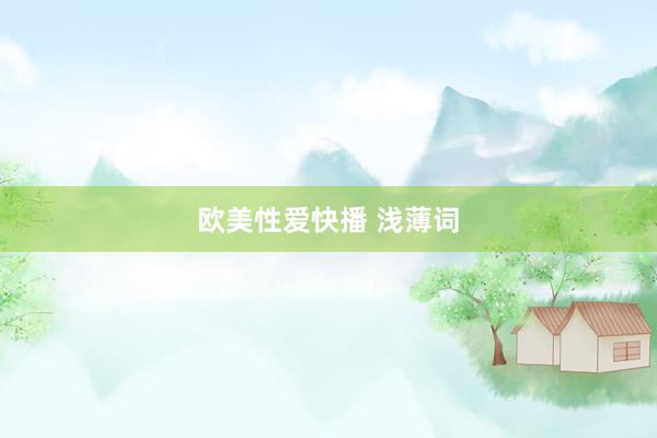 欧美性爱快播 浅薄词