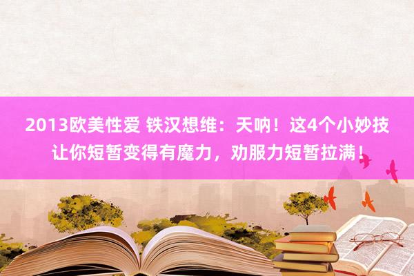 2013欧美性爱 铁汉想维：天呐！这4个小妙技让你短暂变得有魔力，劝服力短暂拉满！