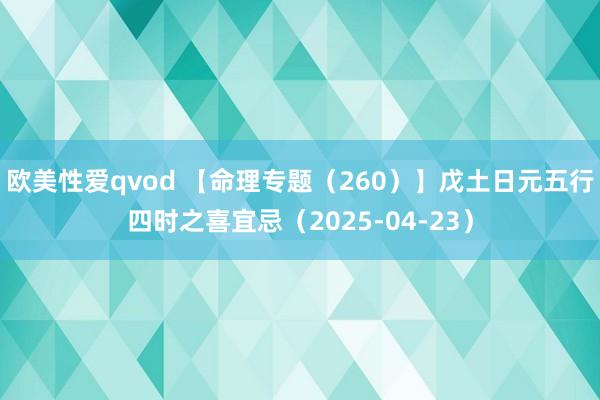 欧美性爱qvod 【命理专题（260）】戊土日元五行四时之喜宜忌（2025-04-23）