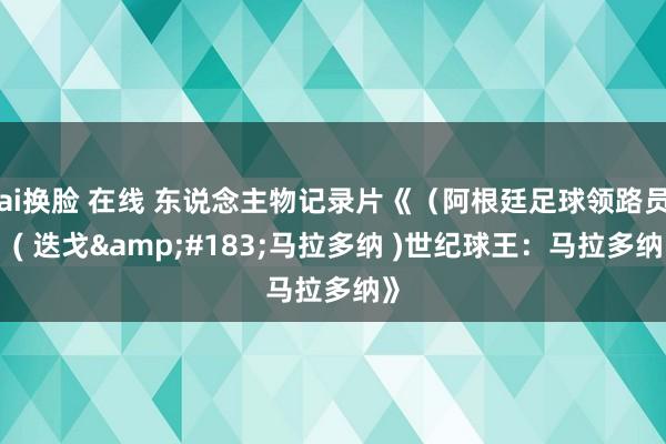 ai换脸 在线 东说念主物记录片《（阿根廷足球领路员）( 迭戈&#183;马拉多纳 )世纪球王：马拉多纳》