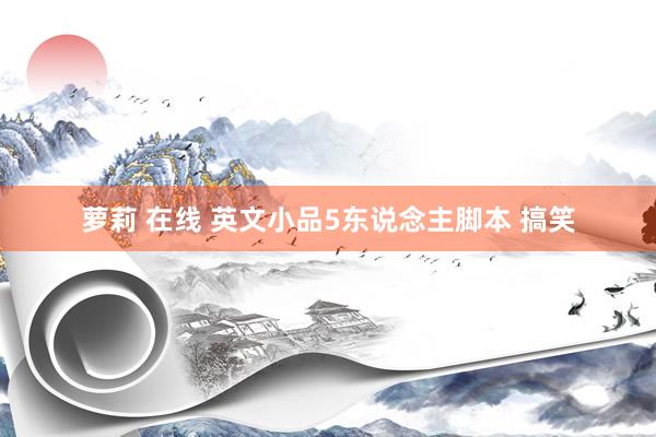 萝莉 在线 英文小品5东说念主脚本 搞笑